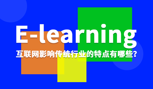 【e-learning】互聯(lián)網(wǎng)影響傳統(tǒng)行業(yè)的特點(diǎn)有哪些？